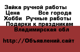Зайка ручной работы  › Цена ­ 700 - Все города Хобби. Ручные работы » Подарки к праздникам   . Владимирская обл.